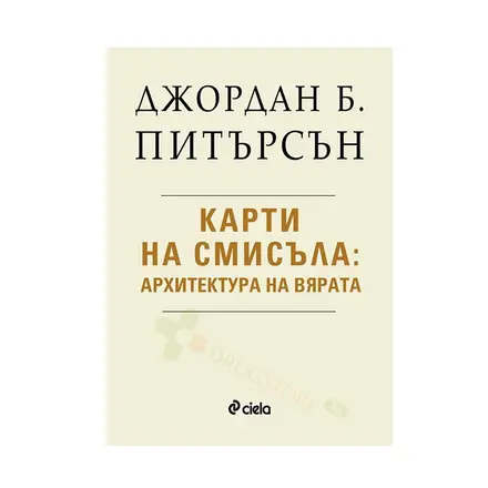 КАРТИ НА СМИСЪЛА: АРХИТЕКТУРА НА ВЯРАТА - ДЖОРДАН Б. ПИТЪРСЪН - СИЕЛА